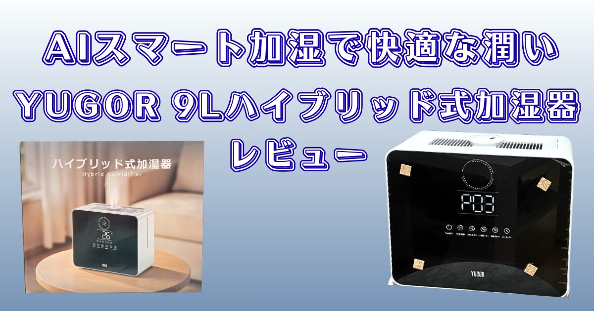 YUGOR 9Ⅼハイブリッド式加湿器レビュー｜加湿力・湿度管理・静音性 